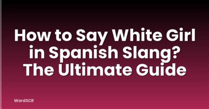 How Do You Say White Girl in Spanish Slang: A Comprehensive Guide