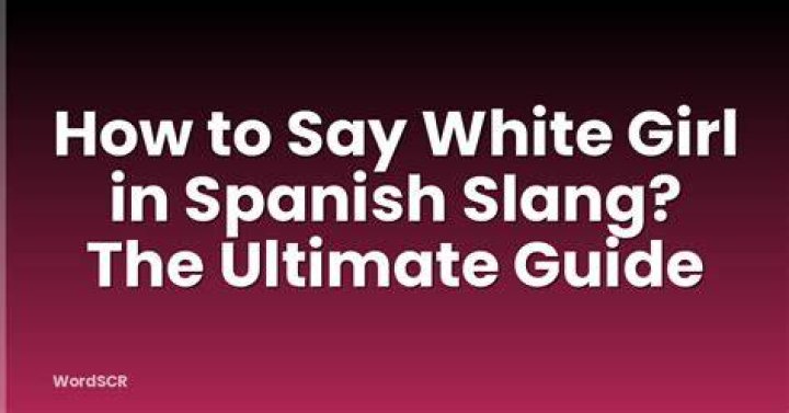 Understanding the Meaning and Context of "White Girl" in Spanish Slang
